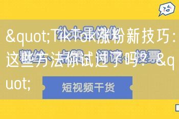 "TikTok涨粉新技巧:这些方法你试过了吗?"