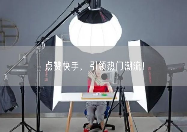 点赞快手，引领热门潮流！