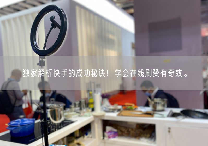 独家解析快手的成功秘诀!学会在线刷赞有奇效。