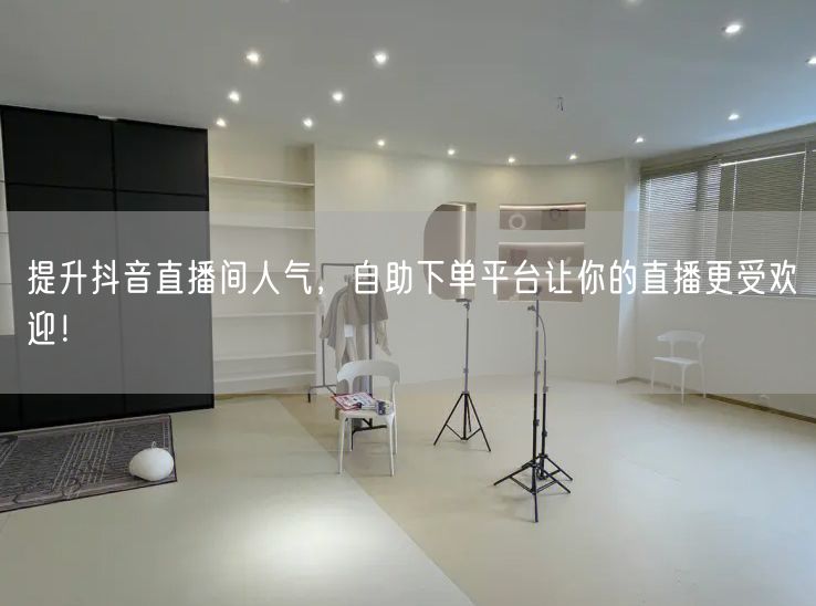 提升抖音直播间人气,自助下单平台让你的直播更受欢迎!