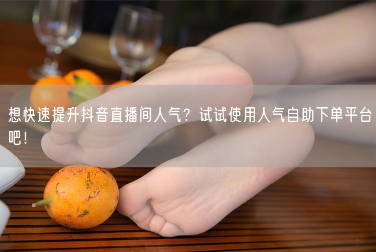 想快速提升抖音直播间人气?试试使用人气自助下单平台吧!