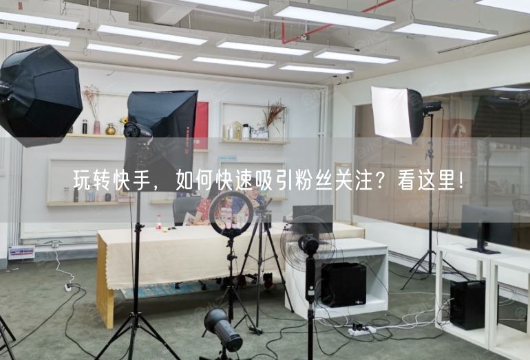 玩转快手，如何快速吸引粉丝关注？看这里！