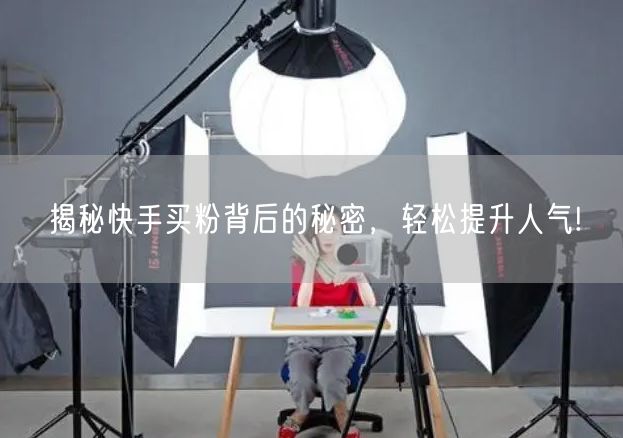 揭秘快手买粉背后的秘密，轻松提升人气!