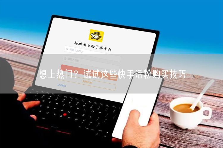 想上热门？试试这些快手活粉购买技巧