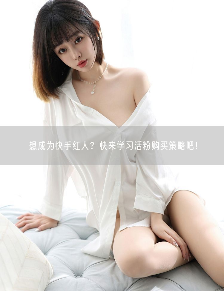 想成为快手红人？快来学习活粉购买策略吧！