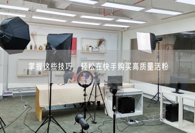 掌握这些技巧，轻松在快手购买高质量活粉
