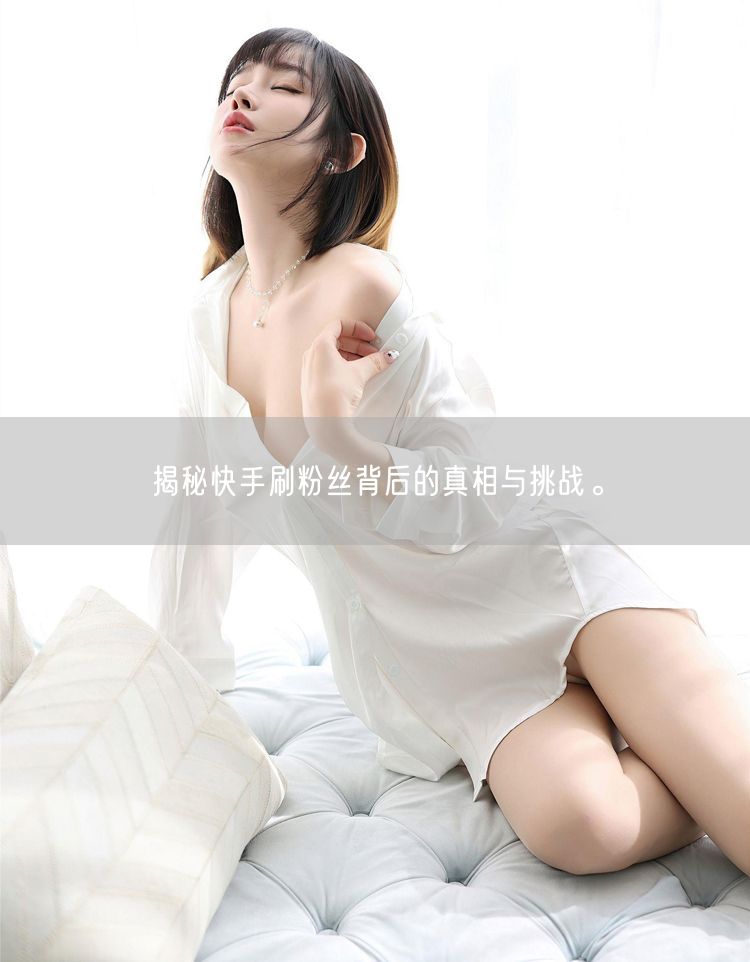 揭秘快手刷粉丝背后的真相与挑战。