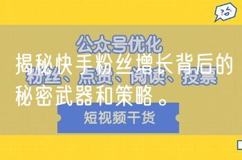 揭秘快手粉丝增长背后的秘密武器和策略。