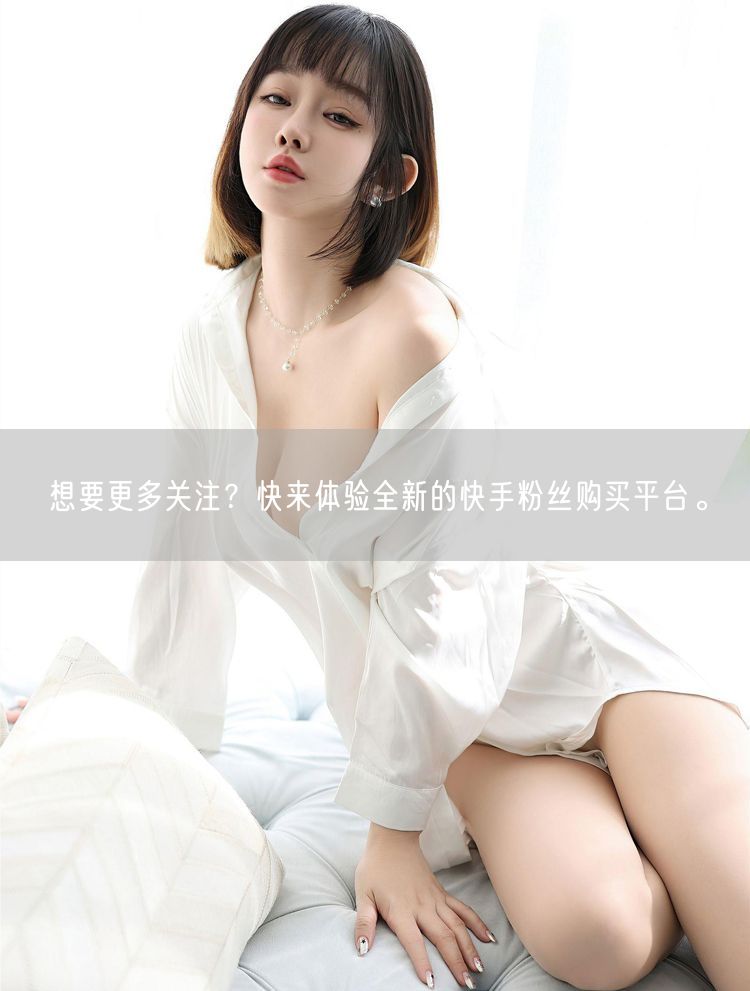 想要更多关注？快来体验全新的快手粉丝购买平台。