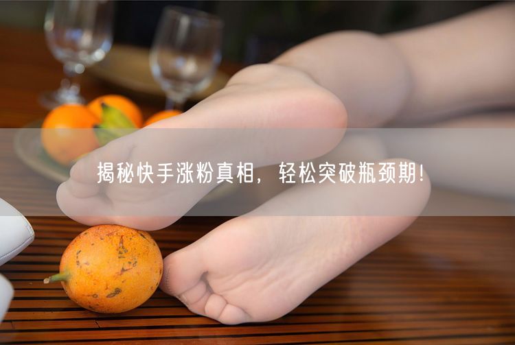 揭秘快手涨粉真相，轻松突破瓶颈期！