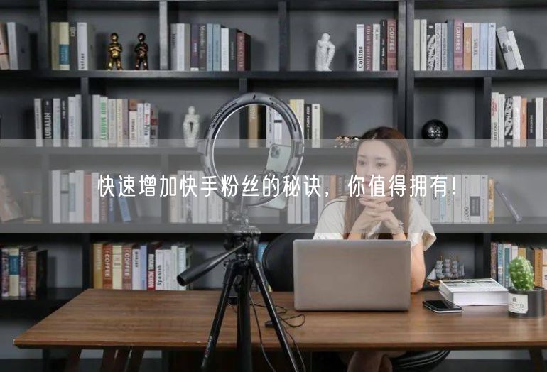 快速增加快手粉丝的秘诀，你值得拥有！