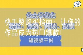 快手赞购买指南:让你的作品成为热门爆款!