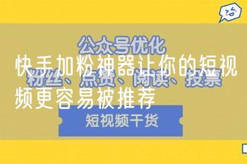快手加粉神器让你的短视频更容易被推荐