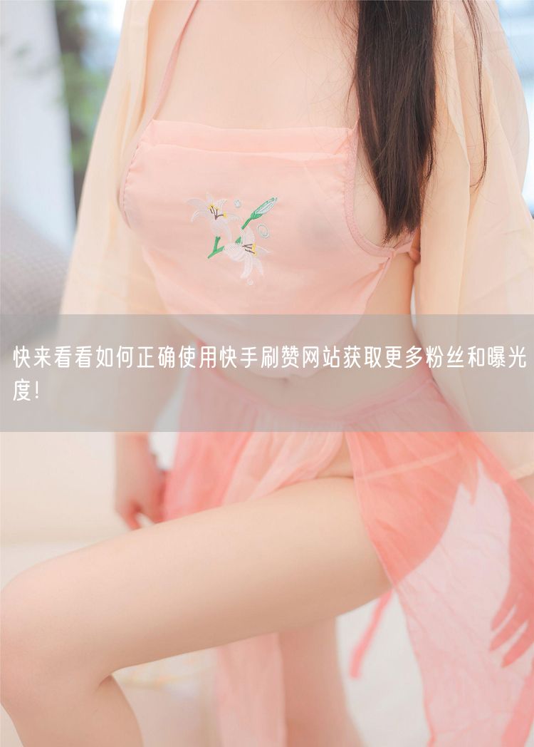 快来看看如何正确使用快手刷赞网站获取更多粉丝和曝光度！