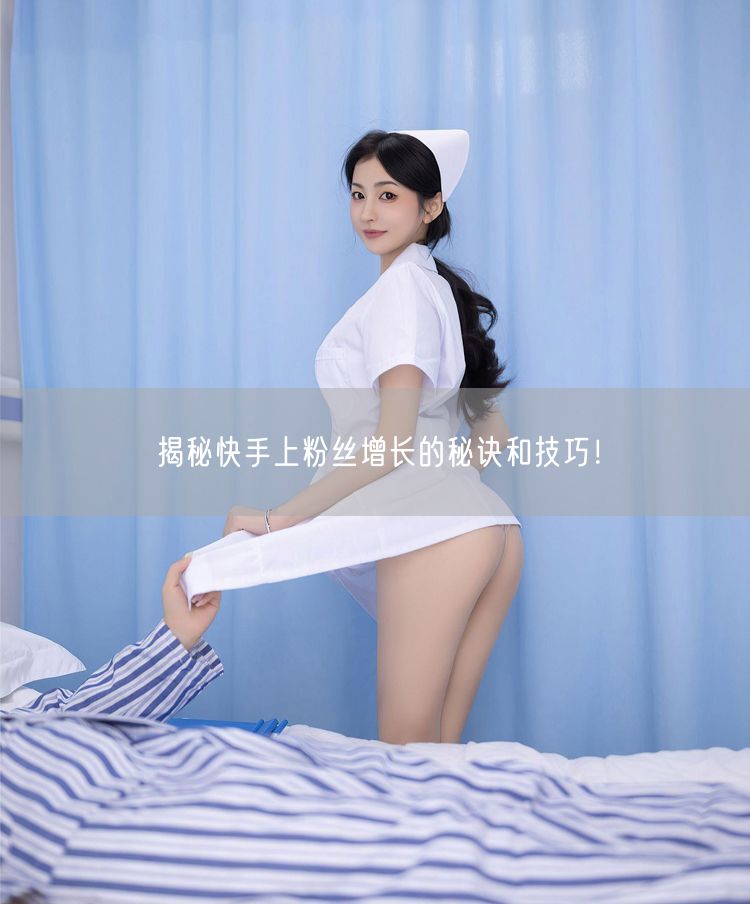 揭秘快手上粉丝增长的秘诀和技巧！