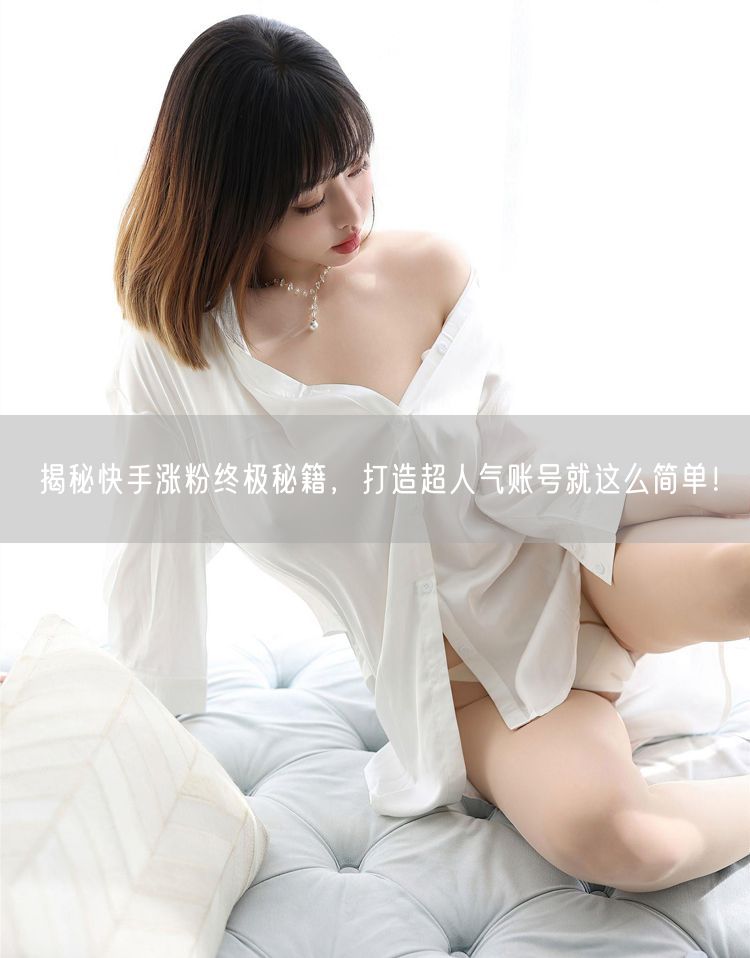 揭秘快手涨粉终极秘籍,打造超人气账号就这么简单!