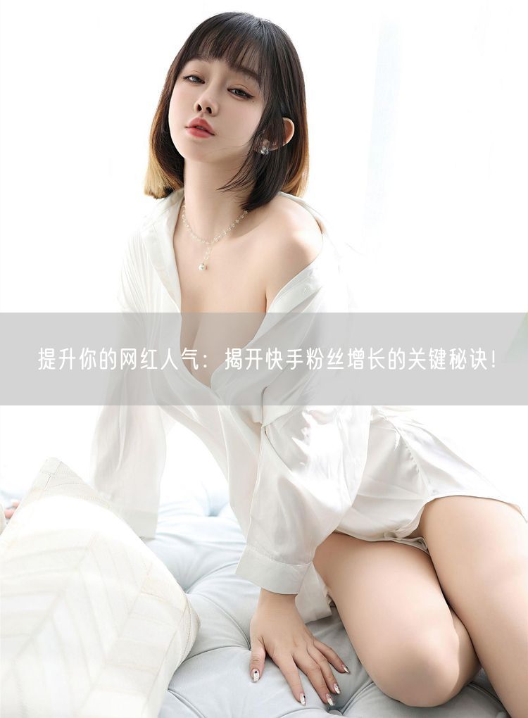 提升你的网红人气:揭开快手粉丝增长的关键秘诀!