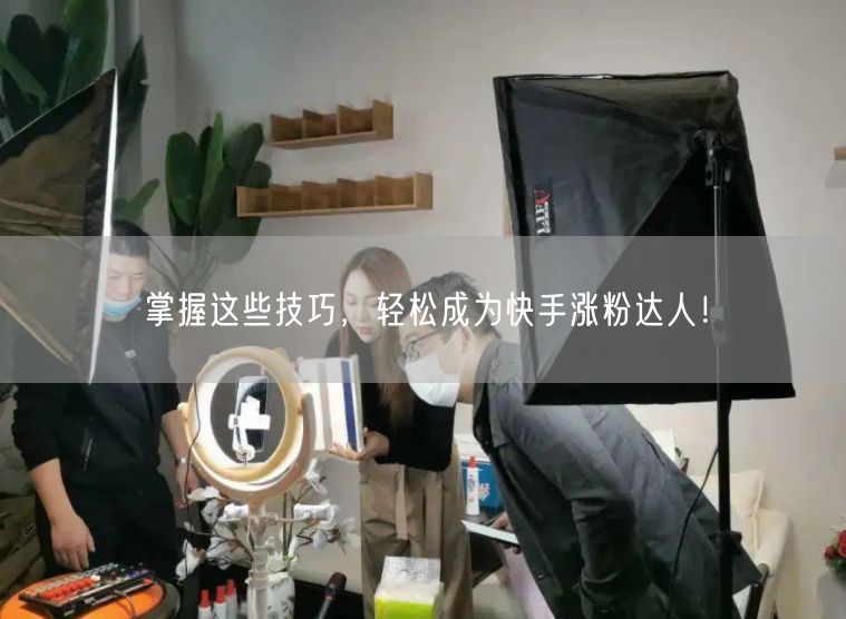 掌握这些技巧,轻松成为快手涨粉达人!