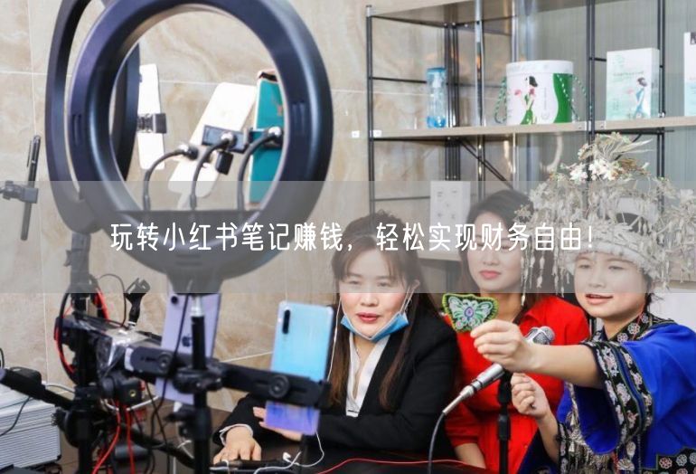 玩转小红书笔记赚钱,轻松实现财务自由!